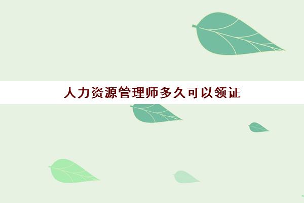 人力资源管理师多久可以领证,考人力资源管理师的费用