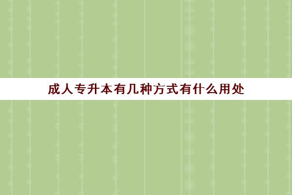 成人专升本有几种方式有什么用处(成人专升本的方式及优缺点)