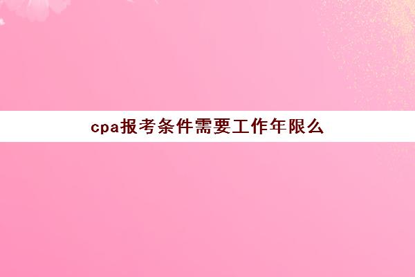 cpa报考条件需要工作年限么(cpa必须工作后才考吗)