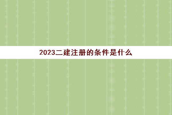 2023二建注册的条件是什么(二建跨省注册的规定)