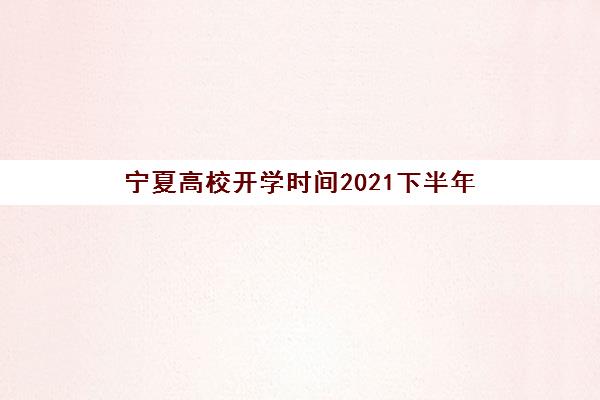 宁夏高校开学时间2021下半年