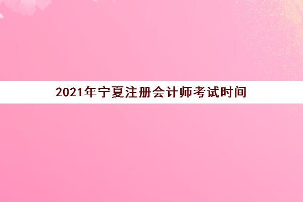 2021年宁夏注册会计师考试时间