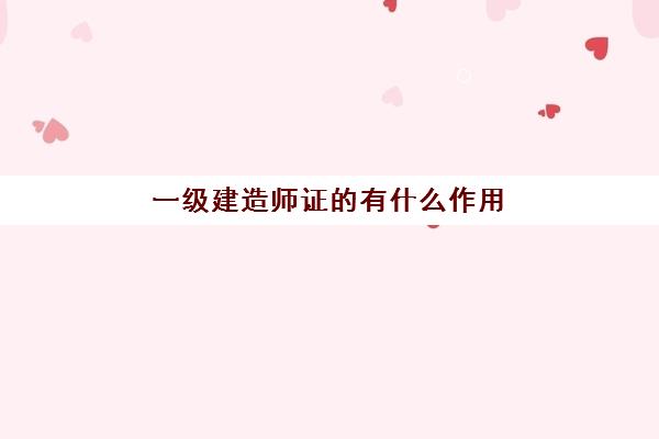 一级建造师证的有什么作用,2023一级建造师相当于什么职称