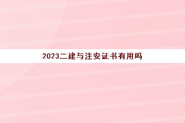 2023二建与注安证书有用吗(二建与注安哪个更难)
