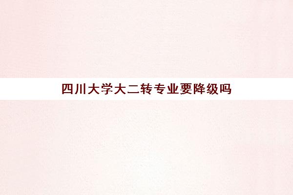 四川大学大二转专业要降级吗