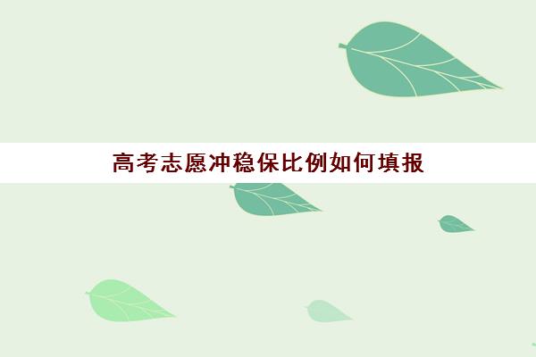 高考志愿冲稳保比例如何填报(高考填报志愿冲稳保怎么填)