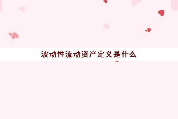 波动性流动资产定义是什么(波动性流动资产是什么意思)