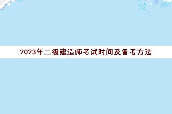 2023年二级建造师考试时间及备考方法 二级建造师考试科目