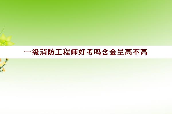 一级消防工程师好考吗含金量高不高