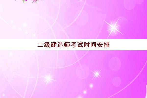 二级建造师考试时间安排(二级建造师考试时间安排表2021)