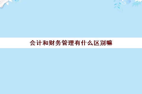 会计和财务管理有什么区别嘛 哪个好