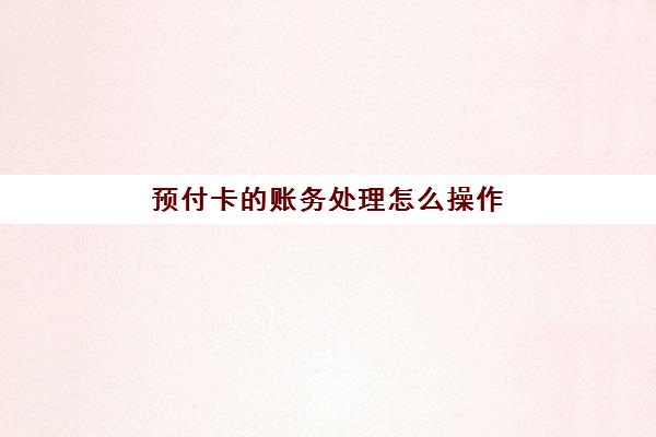 预付卡的账务处理怎么操作(预付卡如何做账)