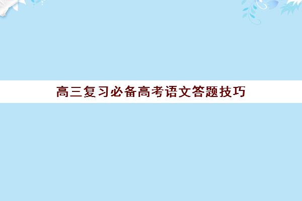 高三复习必备高考语文答题技巧(高考语文答题小技巧)