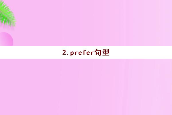 2.prefer句型(prefer用法总结以及例句)