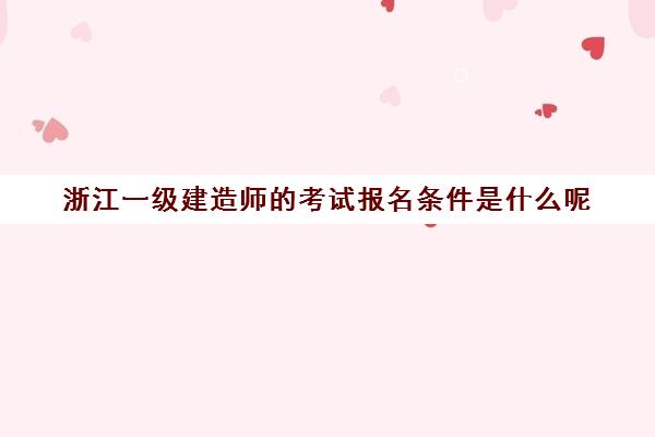 浙江一级建造师的考试报名条件是什么呢