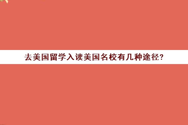 去美国留学入读美国名校有几种途径?(如何去美国留学读大学)