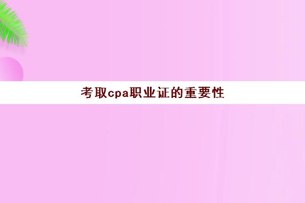 考取cpa职业证的重要性(考取cpa职业证的重要性和必要性)