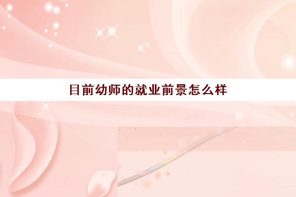 目前幼师的就业前景怎么样(幼师的就业前景和未来发展趋势)