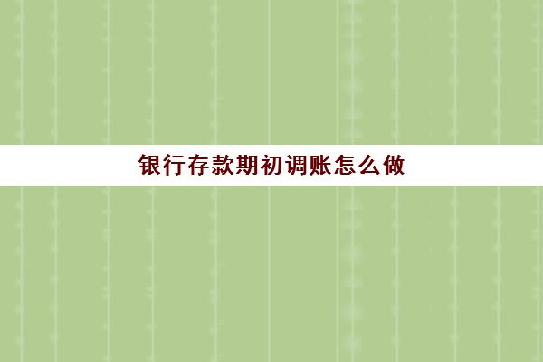 银行存款期初调账怎么做(银行存款余额调节表期初余额)