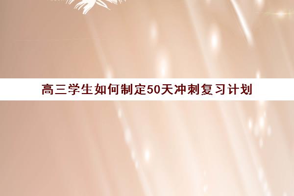 高三学生如何制定50天冲刺复习计划