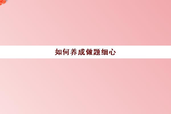 如何养成做题细心