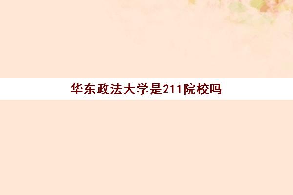 华东政法大学是211院校吗(华东政法大学是211985吗)