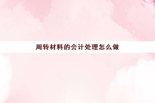 周转材料的会计处理怎么做(周转材料的会计分录怎么做)