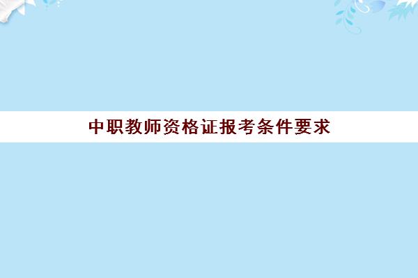 中职教师资格证报考条件要求(中职教师资格证考哪些科目)