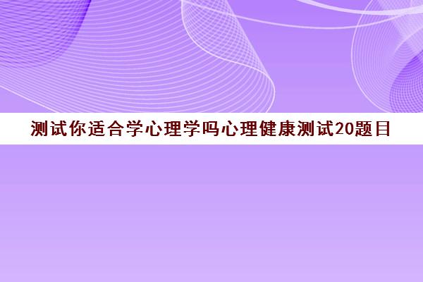 测试你适合学心理学吗心理健康测试20题目(测试 心理学)