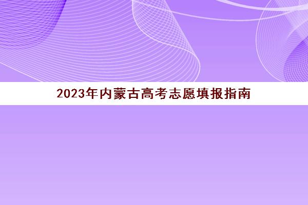 2023年内蒙古高考志愿填报指南