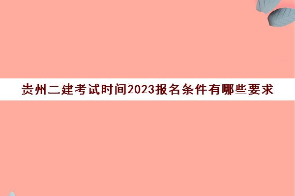 贵州二建考试时间2023报名条件有哪些要求