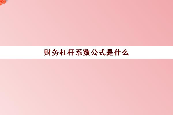 财务杠杆系数公式是什么(财务杠杆系数的计算公式)