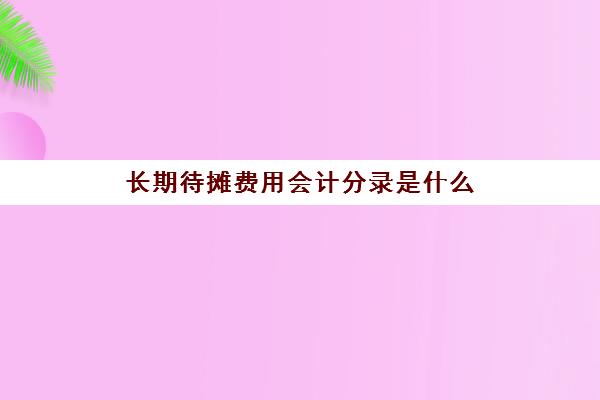 长期待摊费用会计分录是什么(长期待摊费用如何摊销分录)