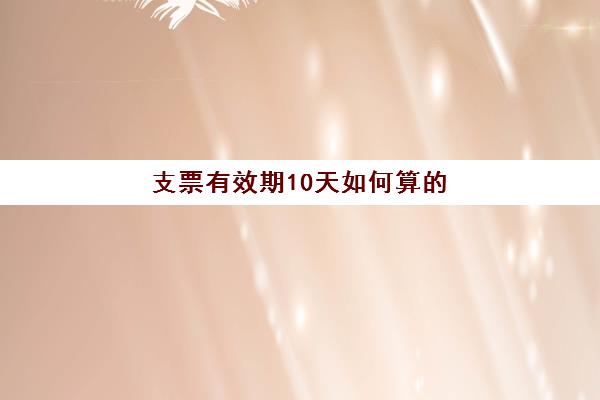 支票有效期10天如何算的