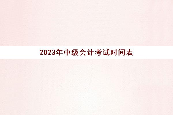 2023年中级会计考试时间表