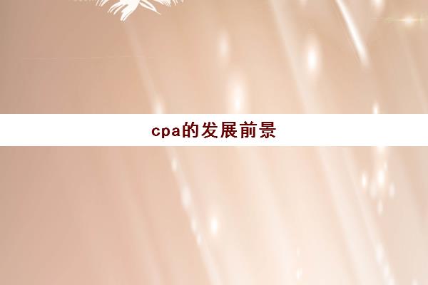 cpa的发展前景(cpa的职业发展前景)