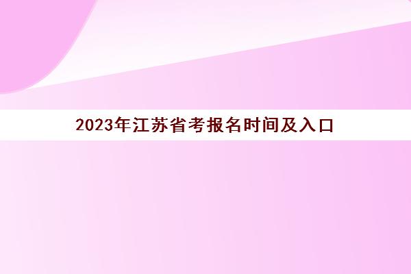 2023年江苏省考报名时间及入口(2023年江苏省省考岗位表)