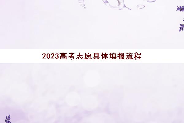 2023高考志愿具体填报流程(2023高考志愿具体填报流程及时间)