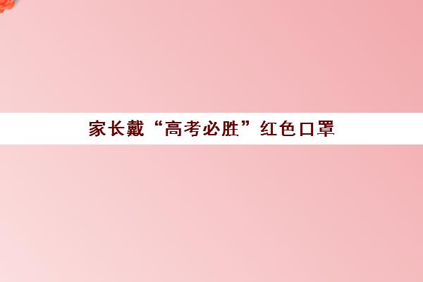 家长戴“高考必胜”红色口罩