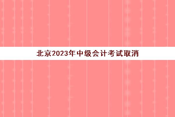 北京2023年中级会计考试取消(中级会计职称北京取消考试)