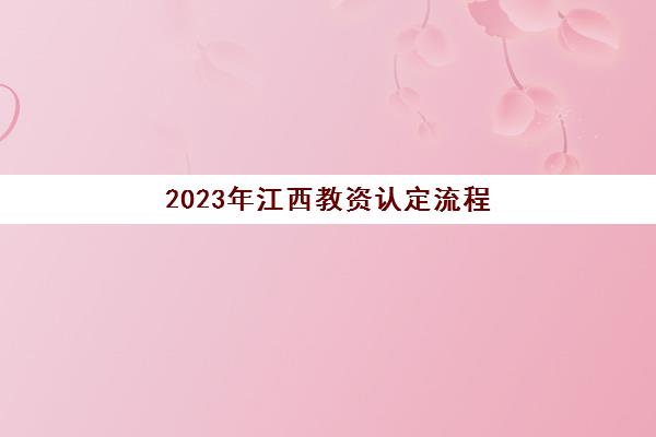 2023年江西教资认定流程(2020年江西教师资格证认定时间及认定有哪些流程)