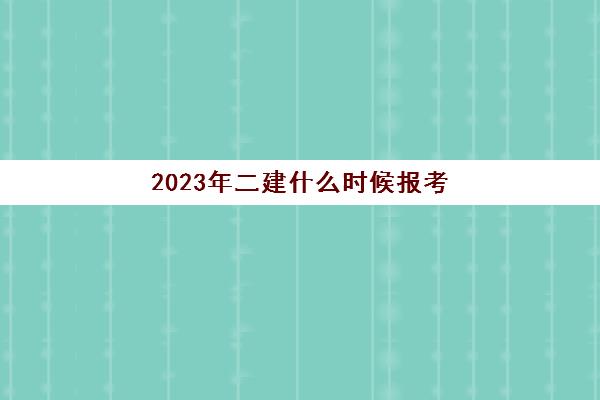 2023年二建什么时候报考(2023年二建考试)