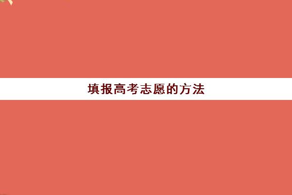 填报高考志愿的方法(填报高考志愿的方法是什么)