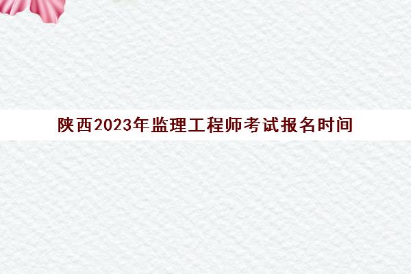陕西2023年监理工程师考试报名时间