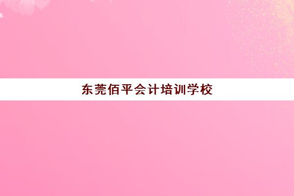 东莞佰平会计培训学校