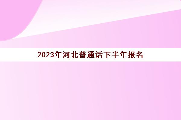 2023年河北普通话下半年报名
