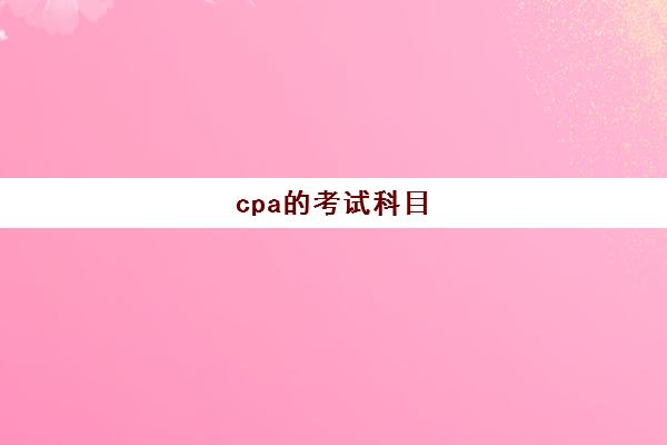 cpa的考试科目(cpa的考试科目搭配)