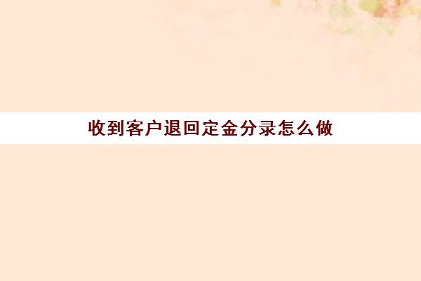 收到客户退回定金分录怎么做(退客户定金怎么做会计分录)