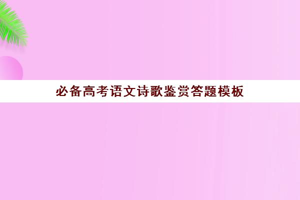 必备高考语文诗歌鉴赏答题模板(高中语文诗歌鉴赏答题技巧 万能公式模板)