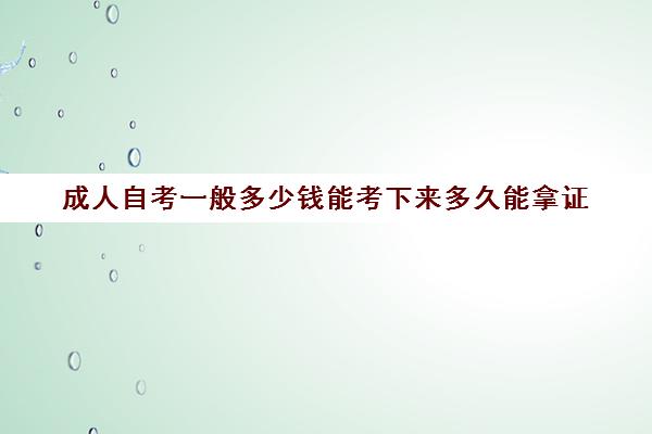 成人自考一般多少钱能考下来多久能拿证(成人自考多少钱一门)